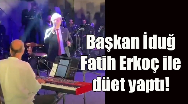 Başkan İduğ, Fatih Erkoç ile düet yaptı!