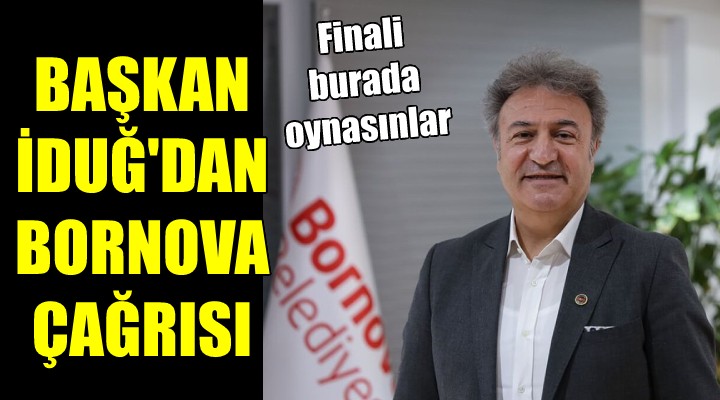 Başkan İduğ dan Federasyona çağrı: Final Bornova da oynansın