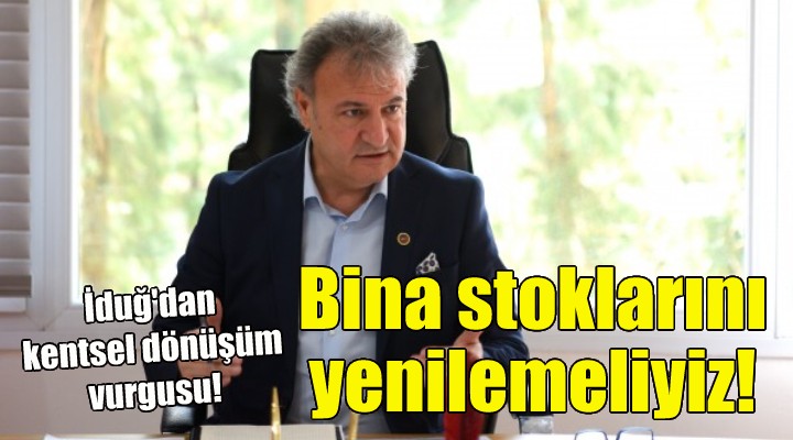 Başkan İduğ dan kentsel dönüşüm vurgusu!