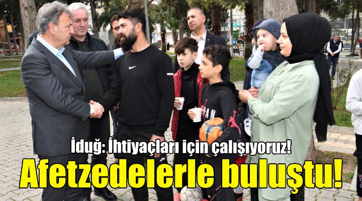 Başkan İduğ, depremzede ailelerle buluştu!