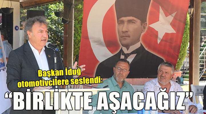 Başkan İduğ otomotivcilere seslendi:  ZORLUKLARI DAYANIŞMAYLA AŞACAĞIZ 