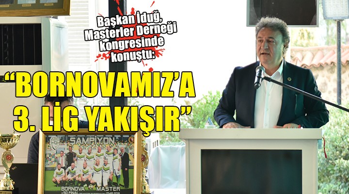 Başkan İduğ’dan masterlere:  Bornovamız a 3. Lig yakışır 