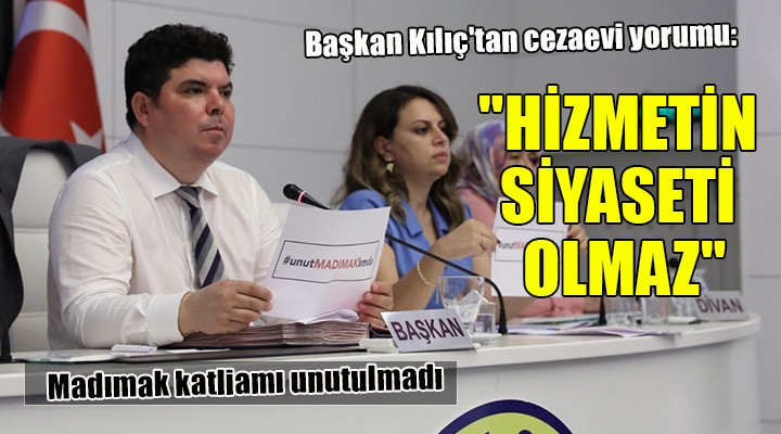 Başkan Kılıç tan cezaevi yorumu:  HİZMETİN SİYASETİ OLMAZ 