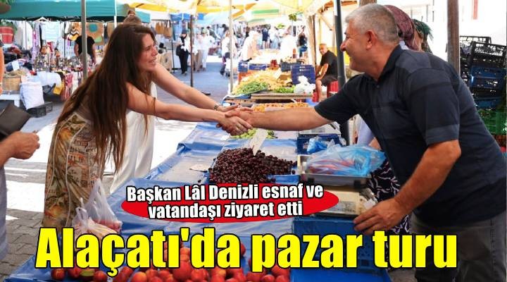 Başkan Lâl Denizli Alaçatı Pazarında esnaf ve vatandaşlarla buluştu