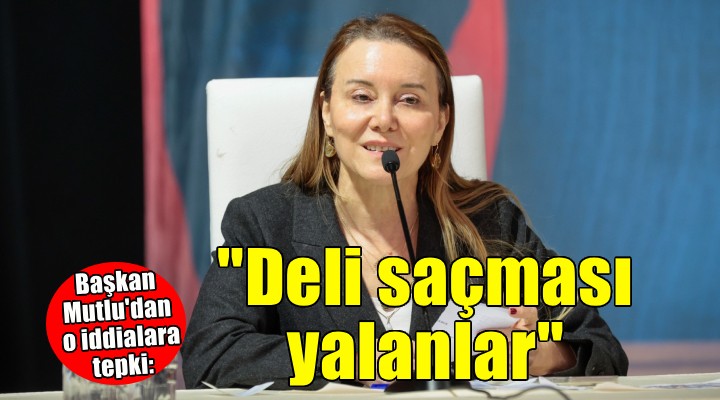 Başkan Mutlu'dan o iddialara tepki: ''Deli saçması yalanlar''