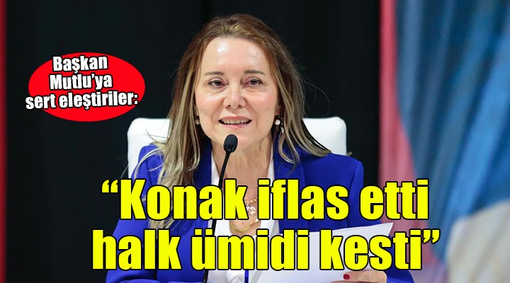 Başkan Mutlu ya sert eleştiriler...  Konak iflas etti, halk ümidi kesti 