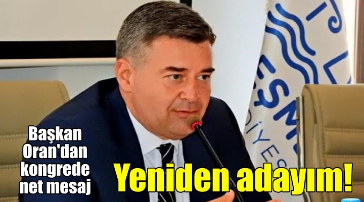 Başkan Oran dan kongrede flaş çıkış: Atamaysa da ön seçimse de adayım!