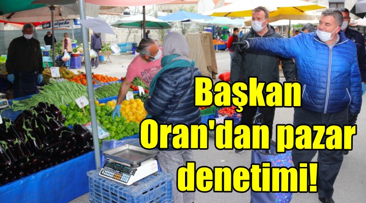 Başkan Oran dan pazar denetimi