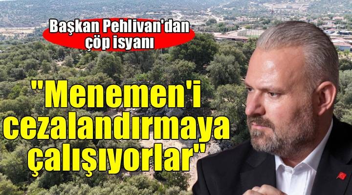 Başkan Pehlivan: Menemen i çöple cezalandırmaya çalışıyorlar!