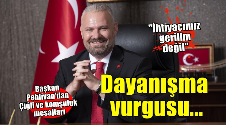 Başkan Pehlivan'dan Çiğli yanıtı... 'İhtiyacımız gerilim değil, dayanışma'