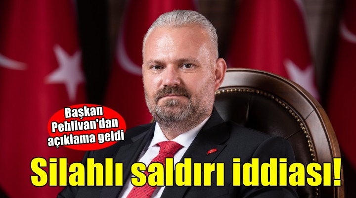 Başkan Pehlivan'dan silahlı saldırı iddiasına yalanlama!