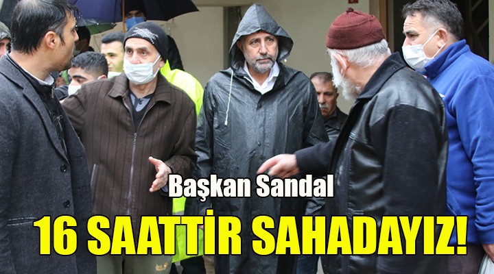 Başkan Sandal: 16 saattir sahadayız!