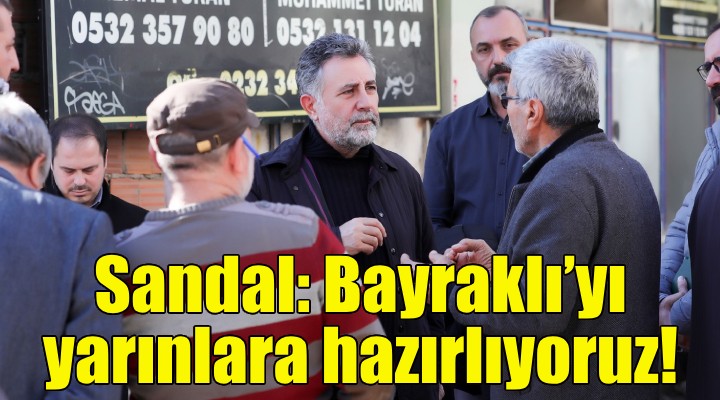 Başkan Sandal: Bayraklı’yı yarınlara hazırlıyoruz!