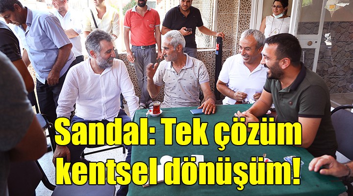 Başkan Sandal: Tek çözüm kentsel dönüşüm!