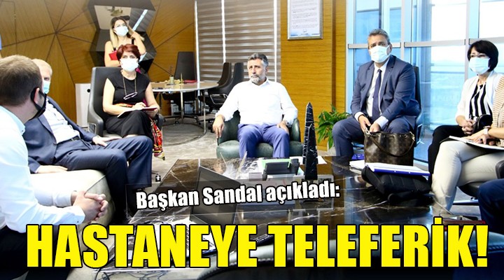 Başkan Sandal açıkladı... HASTANEYE TELEFERİK!