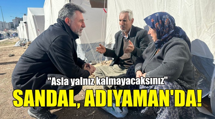 Başkan Sandal dan Adıyaman daki depremzedelere ziyaret!