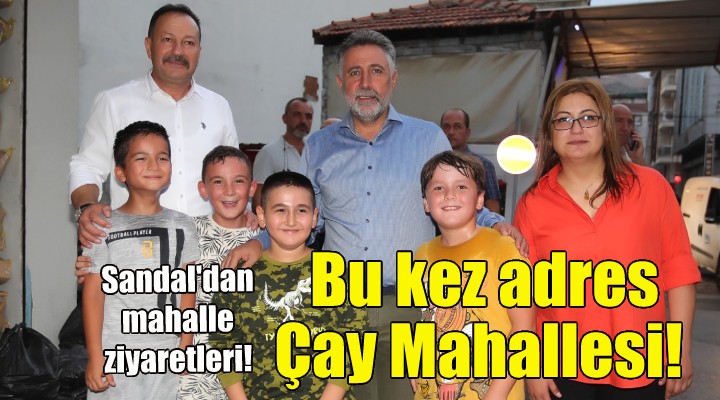 Başkan Sandal dan, Çay Mahallesi’ne ziyaret!