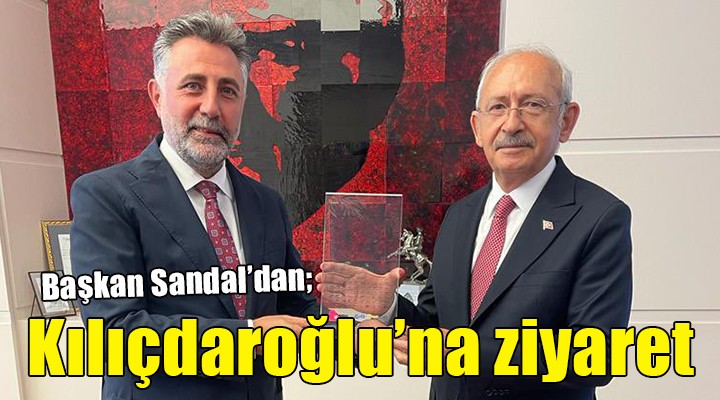 Başkan Sandal dan Kılıçdaroğlu na ziyaret