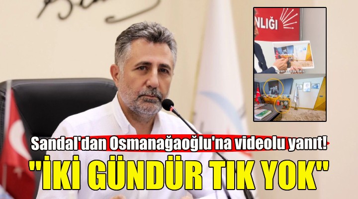 Başkan Sandal dan MHP li Osmanağaoğlu na videolu yanıt: İki gündür tık yok!