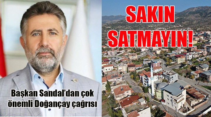 Başkan Sandal dan çok önemli Doğançay çağrısı: MÜLKÜNÜZÜ SATMAYIN!