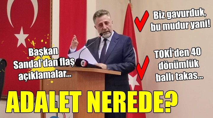 Başkan Sandal dan flaş açıklamalar...  ADALET NEREDE?