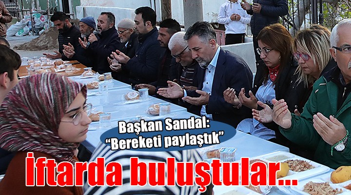 Başkan Sandal, depremzedelerle iftarda buluştu