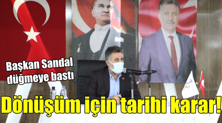 Başkan Sandal düğmeye bastı! KENTSEL DÖNÜŞÜM İÇİN TARİHİ KARAR...