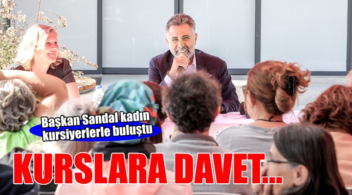 Başkan Sandal kadın kursiyerlerle buluştu...