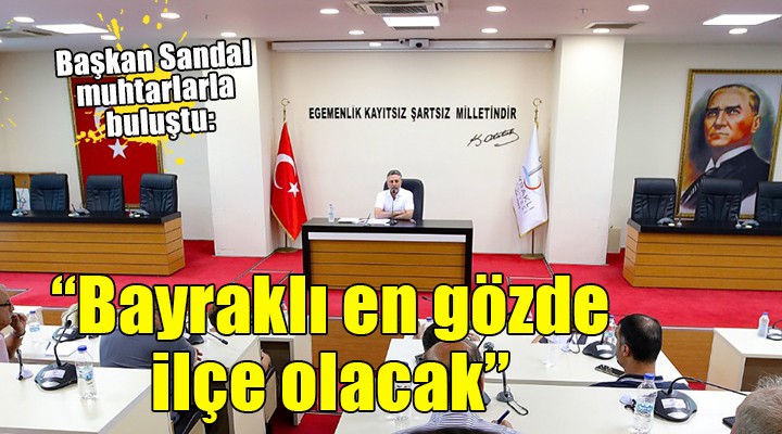 Başkan Sandal muhtarlarla buluştu:  İzmir in en gözde ilçesi Bayraklı olacak 