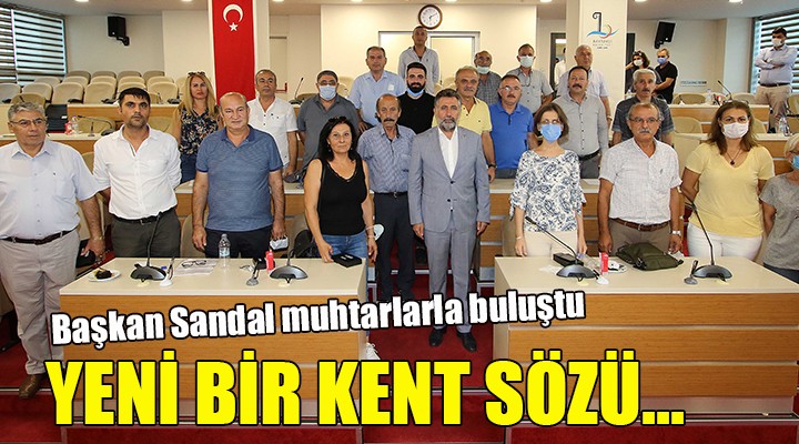 Başkan Sandal muhtarlarla buluştu... YENİ BİR KENT SÖZÜ