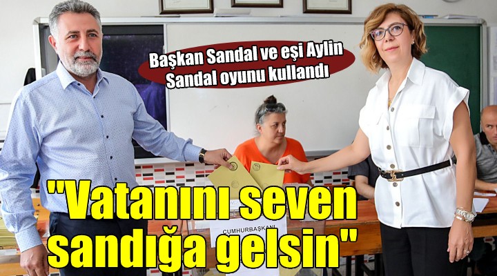 Başkan Sandal oyunu kullandı: Vatanını seven sandığa gelsin