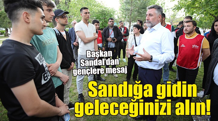 Başkan Sandal’dan gençlere mesaj:Sandığa gelin, geleceğinizi geri alın