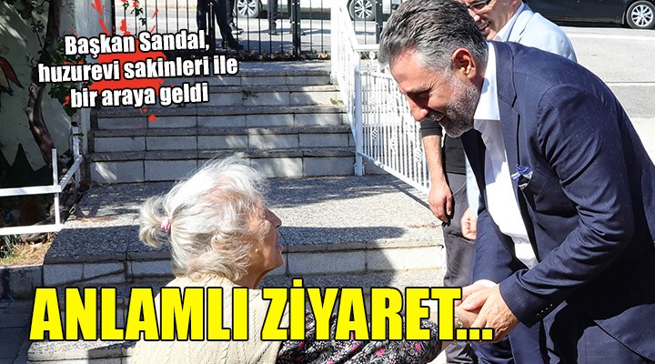 Başkan Sandal’dan huzurevine anlamlı ziyaret