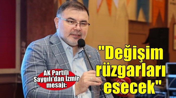 Başkan Saygılı: İzmir in sokaklarında umutsuzluk değil, değişim rüzgarları esecektir