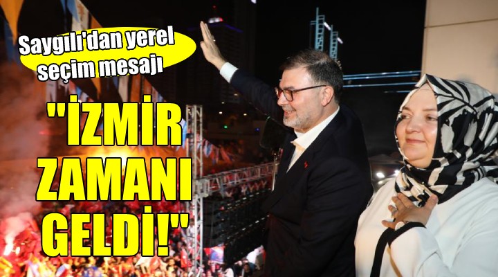 Başkan Saygılı dan yerel seçim mesajı... İZMİR İN ZAMANI GELDİ!