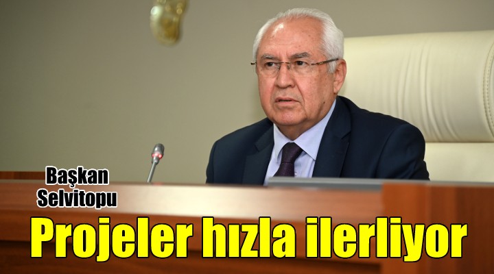 Başkan Selvitopu: Projelerimiz hızla ilerliyor