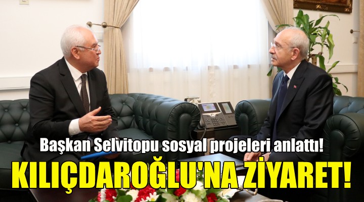 Başkan Selvitopu dan Kemal Kılıçdaroğlu na ziyaret!