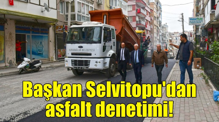 Başkan Selvitopu dan asfalt denetimi!