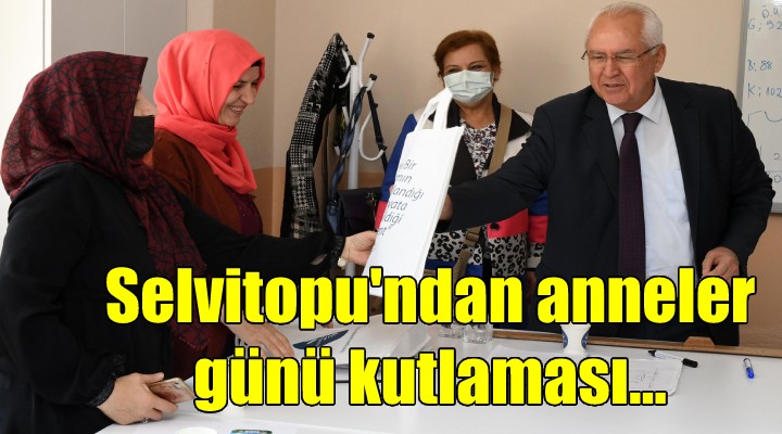 Başkan Selvitopu ndan semt evinde anneler günü kutlaması