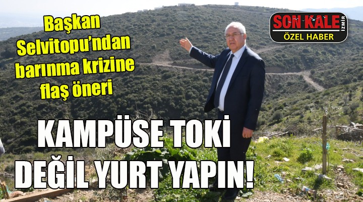 Başkan Selvitopu ndan üniversitelilerin barınma krizi için flaş çağrı: Kampüse TOKİ yerine yurt yapılsın!