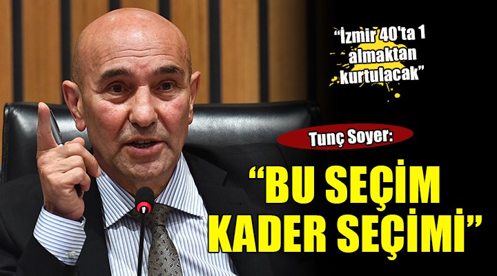 Tunç Soyer:  Bu seçim bir kader seçimi 