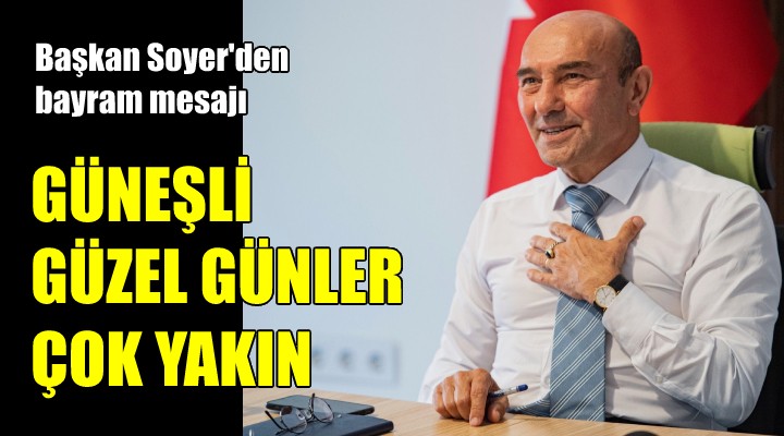 Başkan Soyer: Güzel, güneşli günler çok yakın!