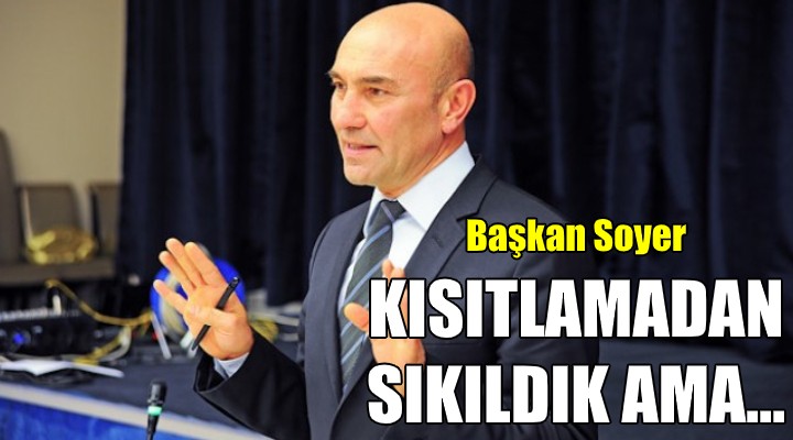 Başkan Soyer: Kısıtlamalardan sıkıldık ama...