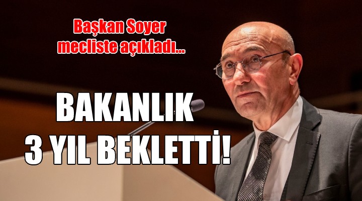 Başkan Soyer açıkladı...  Büyükşehir istedi, Bakanlık 3 yıl bekletti 