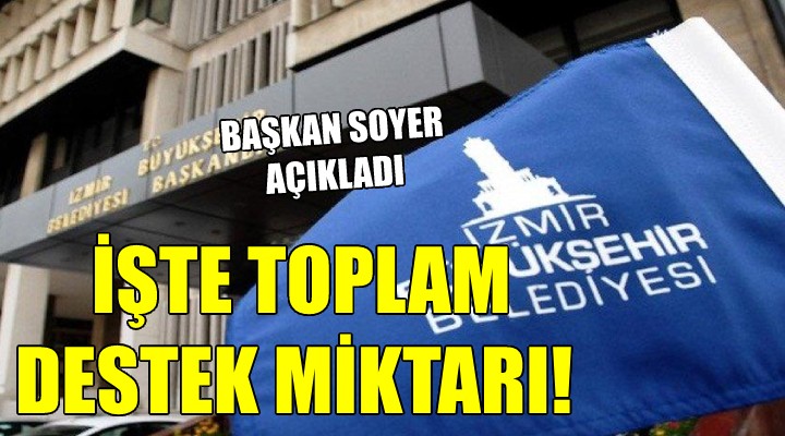 Başkan Soyer açıkladı... İŞTE TOPLAM DESTEK MİKTARI!