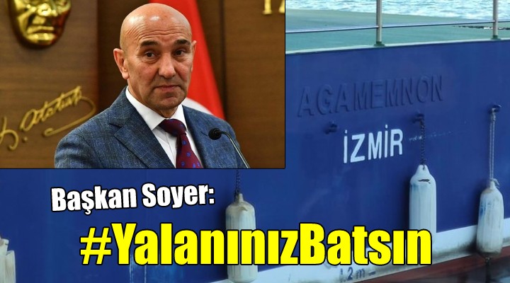 Başkan Soyer de patladı... YALANINIZ BATSIN!