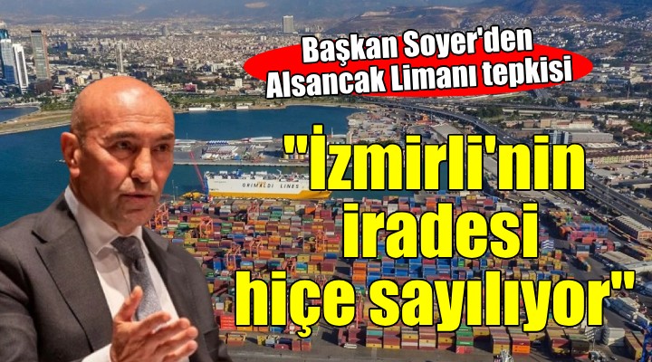 Başkan Soyer den Alsancak Limanı tepkisi:  Bu karar İzmir in vicdanında yok hükmünde 