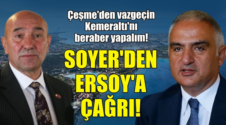 Başkan Soyer den Bakan Ersoy a çağrı:  Çeşme Projesi nden vazgeçin, Kemeraltı nı beraber yapalım 