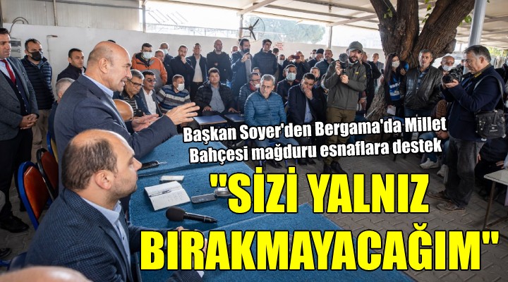 Başkan Soyer den Bergama da  Millet Bahçesi  mağduru esnaflara destek...