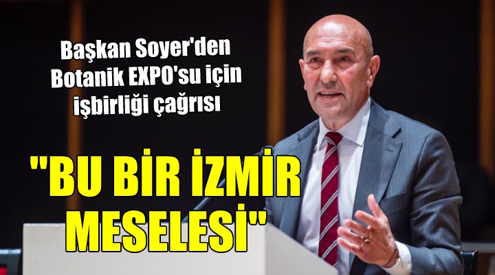 Başkan Soyer den Botanik EXPO su için işbirliği çağrısı